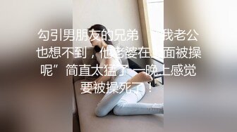 勾引男朋友的兄弟✿“我老公也想不到，他老婆在上面被操呢”简直太猛了 一晚上感觉要被操死了！