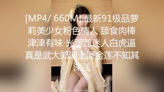 [MP4/ 660M] 最新91极品萝莉美少女粉色情人 舔食肉棒津津有味 光溜溜迷人白虎逼真是武大郎遇上潘金莲不知其深浅