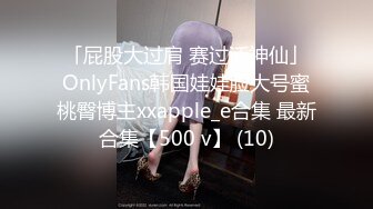 「屁股大过肩 赛过活神仙」OnlyFans韩国娃娃脸大号蜜桃臀博主xxapple_e合集 最新合集【500 v】 (10)