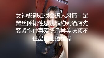 女神级御姐很会撩人风情十足黑丝睡裙性感妩媚约到酒店先紧紧抱住再爱抚品尝美味顶不住品尝抽插猛操