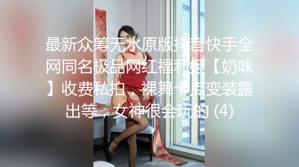 最新众筹无水原版抖音快手全网同名极品网红福利姬【奶咪】收费私拍，裸舞卡点变装露出等，女神很会玩的 (4)