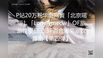 P站20万粉华裔网黄「北京瑶瑶」「Lonelymeow」OF旅游性爱日记 3P百合爆菊潮吹露出【第四弹】