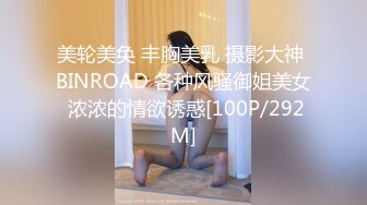 美轮美奂 丰胸美乳 摄影大神 BINROAD 各种风骚御姐美女 浓浓的情欲诱惑[100P/292M]