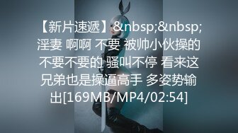 【新片速遞】&nbsp;&nbsp;淫妻 啊啊 不要 被帅小伙操的不要不要的 骚叫不停 看来这兄弟也是操逼高手 多姿势输出[169MB/MP4/02:54]