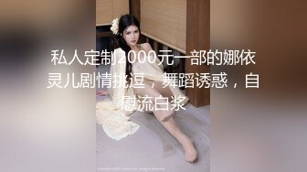 私人定制2000元一部的娜依灵儿剧情挑逗，舞蹈诱惑，自慰流白浆