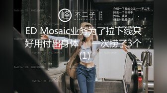 ED Mosaic业务为了拉下线只好用付出身体❤️一次捞了3个 (1)