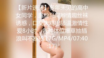 【新片速遞】多年未见的高中女同学，露脸马尾辫情趣丝袜诱惑，口交大鸡巴舔逼激情性爱8小时，各种体位爆草抽插浪叫不断[5.17G/MP4/07:40:17]