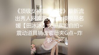 《顶级女神重磅泄密》最新流出秀人网波霸尤物女模极品名媛【田冰冰】大胆露脸自拍~震动道具销魂紫薇夹G点~炸裂