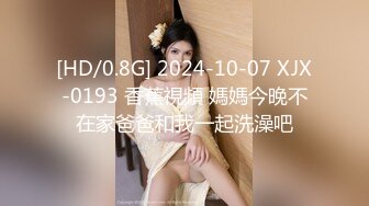 [HD/0.8G] 2024-10-07 XJX-0193 香蕉視頻 媽媽今晚不在家爸爸和我一起洗澡吧