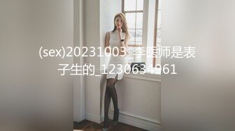 (sex)20231003_李医师是表子生的_1230634961