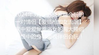 2024年3月江苏良家超会玩的一对情侣【爱插枪的女流氓】家中爱爱鸳鸯浴女的胸大腰细梦想中的身材灵魂伴侣会玩！