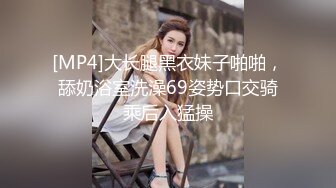 [MP4]大长腿黑衣妹子啪啪，舔奶浴室洗澡69姿势口交骑乘后入猛操