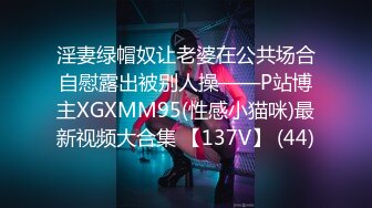 淫妻绿帽奴让老婆在公共场合自慰露出被别人操——P站博主XGXMM95(性感小猫咪)最新视频大合集 【137V】 (44)