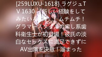 [259LUXU-1618] ラグジュTV 1630 『新しい経験をしてみたいんです…』ムチムチ！グラマースタイルの癒し系歯科衛生士が初登場！彼氏の淡白なセックスに満足できずにAV出演を決意！溜まった