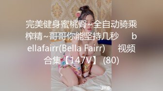 完美健身蜜桃臀~全自动骑乘榨精~哥哥你能坚持几秒❤️bellafairr(Bella Fairr)❤️视频合集【147V】 (80)