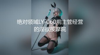 绝对领域LY-060前主管经营的淫欲按摩院