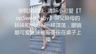 ✿学院风萌妹✿清新小可爱〖TopSweetBaby〗同父异母的妹妹和她妈妈一样淫荡，眼镜娘可爱继妹被哥哥按在桌子上操