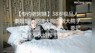 【专约老阿姨】38岁极品人妻姐姐，超弹大胸白嫩大桃子，风骚妩媚，骚气逼人，要把两个小伙给榨干才满足