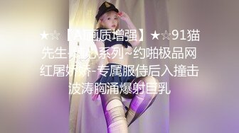 ★☆【AI画质增强】★☆91猫先生-糖心系列~约啪极品网红屠娇娇-专属服侍后入撞击波涛胸涌爆射巨乳