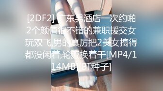 [2DF2] 广东男酒店一次约啪2个颜值很不错的兼职援交女玩双飞,男的真厉把2美女搞得都没闲着,轮流换着干[MP4/114MB][BT种子]