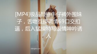 [MP4]极品颜值牛仔裤外围妹子，舌吻互摸调情69口交扣逼，后入猛操特写表情呻吟诱人