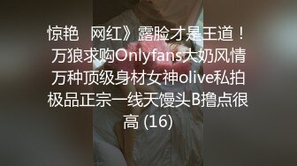 惊艳✅网红》露脸才是王道！万狼求购Onlyfans大奶风情万种顶级身材女神olive私拍极品正宗一线天馒头B撸点很高 (16)