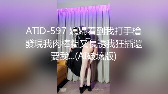 ATID-597 媳婦看到我打手槍發現我肉棒粗又長誘我狂插還要我...(AI破壞版)