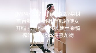 [MP4/ 527M] 硬上窈窕身材前台制服小姐姐 有钱能使女开腿 张开腿甜甜水 黑丝乘骑榨汁内射极品性感尤物