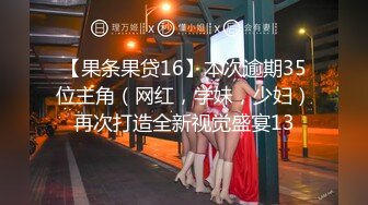 【果条果贷16】本次逾期35位主角（网红，学妹，少妇）再次打造全新视觉盛宴13