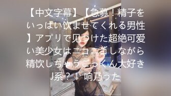 【中文字幕】【急募！精子をいっぱい饮ませてくれる男性】アプリで见つけた超絶可爱い美少女はニコニコしながら精饮しちゃうごっくん大好きJ系？！ 响乃うた