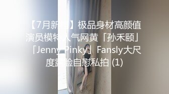 【7月新档】极品身材高颜值演员模特人气网黄「孙禾颐」「Jenny Pinky」Fansly大尺度露脸自慰私拍 (1)