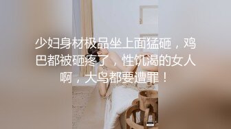 少妇身材极品坐上面猛砸，鸡巴都被砸疼了，性饥渴的女人啊，大鸟都要遭罪！