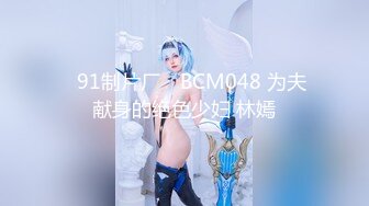 ✿91制片厂✿ BCM048 为夫献身的绝色少妇 林嫣