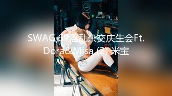 SWAG 6P淫乱杂交庆生会Ft.Dora&Misa (2) 米宝