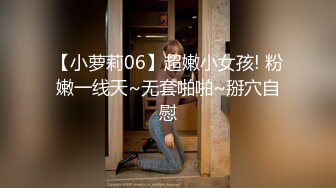 【小萝莉06】超嫩小女孩! 粉嫩一线天~无套啪啪~掰穴自慰