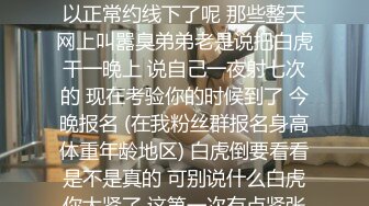 坏消息今天更新晚了点 好消息就是明天例假就走完啦 可以正常约线下了呢 那些整天网上叫嚣臭弟弟老是说把白虎干一晚上 说自己一夜射七次的 现在考验你的时候到了 今晚报名 (在我粉丝群报名身高体重年龄地区) 白虎倒要看看是不是真的 可别说什么白虎你太紧了 这第一次有点紧张再来一次会比较好