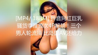 [MP4/ 188M] 抖音网红巨乳骚货李雅首次4P解禁！三个男人轮流操 比岛国AV还给力