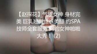 【赵探花】气质女神 身材完美 巨乳翘臀丝袜美腿 约SPA技师全套服务 网约女神啪啪大秀！ (2)