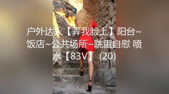 户外达人【弄我脸上】阳台~饭店~公共场所~跳蛋自慰 喷水【83V】 (20)