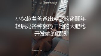 小伙趁着爸爸出差下药迷翻年轻后妈各种姿势干她的大肥鲍开发她的屁眼