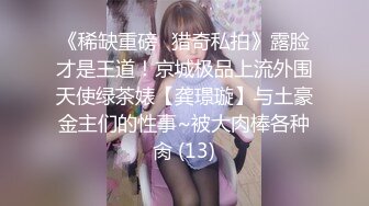 《稀缺重磅✿猎奇私拍》露脸才是王道！京城极品上流外围天使绿茶婊【龚璟璇】与土豪金主们的性事~被大肉棒各种肏 (13)