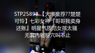 STP25898 【火爆推荐??楚楚可怜】七彩女神『哥哥我卖身还账』明星气质范女孩太骚 无套内射粉穴叫不止