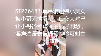 STP26483 黑丝情趣装小美女被小哥无情爆草，口交大鸡巴让小哥各种蹂躏抽插好刺激，淫声荡语表情好骚呻吟可射旁人拍摄