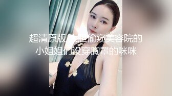 超清原版 大胆偷窥美容院的小姐姐们没穿胸罩的咪咪