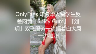 OnlyFans 知名华人留学生反差网黄「Spicy Gum」「刘玥」双飞服务一边插着白大屌一边和亚