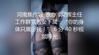 河南焦作城_改办 郭Z辉主任工作群宣告女下属：“你的身体只属于我！” 6 分 40 秒视频曝光