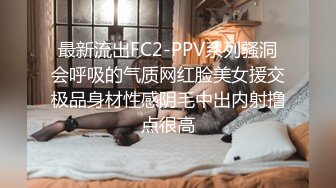 最新流出FC2-PPV系列骚洞会呼吸的气质网红脸美女援交极品身材性感阴毛中出内射撸点很高