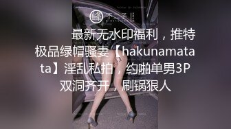 ⚫️⚫️最新无水印福利，推特极品绿帽骚妻【hakunamatata】淫乱私拍，约啪单男3P双洞齐开，刷锅狠人