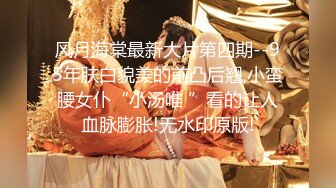 风月海棠最新大片第四期--95年肤白貌美的前凸后翘,小蛮腰女仆“小汤唯 ”看的让人血脉膨胀!无水印原版!