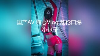 国产AV 糖心Vlog 乱伦口爆 小包子